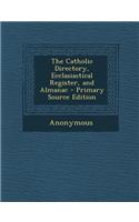 The Catholic Directory, Ecclasiastical Register, and Almanac - Primary Source Edition