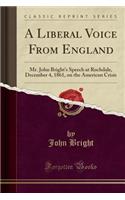 A Liberal Voice from England: Mr. John Bright's Speech at Rochdale, December 4, 1861, on the American Crisis (Classic Reprint)