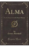 Alma: Or, the Story of a Little Music Mistress (Classic Reprint)