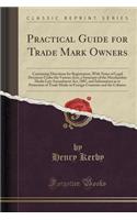Practical Guide for Trade Mark Owners: Containing Directions for Registration, with Notes of Legal Decisions Under the Various Acts, a Summary of the Merchandise Marks Law Amendment Act, 