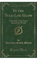 In the Yule-Log Glow, Vol. 1 of 4: Christmas Tales from 'round the World (Classic Reprint)