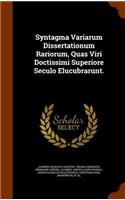 Syntagma Variarum Dissertationum Rariorum, Quas Viri Doctissimi Superiore Seculo Elucubrarunt.