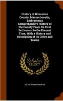 History of Worcester County, Massachusetts, Embracing a Comprehensive History of the County From Its First Settlement to the Present Time, With a History and Description of Its Cities and Towns