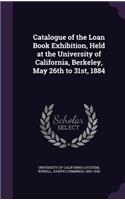 Catalogue of the Loan Book Exhibition, Held at the University of California, Berkeley, May 26th to 31st, 1884