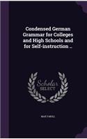 Condensed German Grammar for Colleges and High Schools and for Self-instruction ..