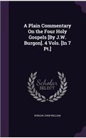 A Plain Commentary On the Four Holy Gospels [By J.W. Burgon]. 4 Vols. [In 7 Pt.]