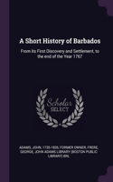 A Short History of Barbados: From its First Discovery and Settlement, to the end of the Year 1767