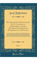 Des Pater Joseph Tieffenthaler's B. G. J. Und Apostol. Missionarins in Indien Historisch-Geographische Beschreibung Von Hindustan, Vol. 1: Ferner Des Herrn Anquetil DÃ¼ Perron Mitglieb Der KÃ¶nigl. Akad. Der Inschriften Und R. Translator Der Orient