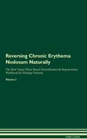 Reversing Chronic Erythema Nodosum Naturally The Raw Vegan Plant-Based Detoxification & Regeneration Workbook for Healing Patients. Volume 2