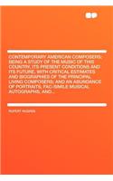 Contemporary American Composers; Being a Study of the Music of This Country, Its Present Conditions and Its Future, with Critical Estimates and Biographies of the Principal Living Composers; And an Abundance of Portraits, Fac-Simile Musical Autogra