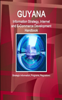 Guyana Information Strategy, Internet and E-Commerce Development Handbook - Strategic Information, Programs, Regulations: Strategic Information, Programs, Regulations(World Business and Investment Library)