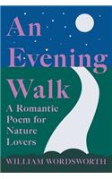 Evening Walk - A Romantic Poem for Nature Lovers;Including Notes from 'The Poetical Works of William Wordsworth' By William Knight