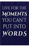 Live For The Moments You Can't Put Into Words