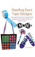 Dazzling Duct Tape Designs: Fashionable Accessories, Adorable Décor, and Many More Creative Crafts You Make at Home