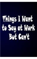 Things I Want to Say at Work But Can't: Good Gift Idea Blank Lined Journal Coworker Notebook