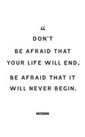 don't be afraid that your life will end, be afraid that it will never begin.: Blank Composition Book, Motivation Quote journal, Notebook for Enterprenter: Lined Notebook / Journal Gift, 110 Pages, 6x9, Soft Cover, Matte Finish