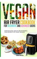 Vegan air fryer cookbook for beginners and advanced users: Super delicious, healthy, and affordable food Recipes to Fry, Roast, and Bake.
