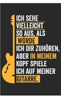 Ich sehe vielleicht so aus, als würde ich dir zuhören, aber in meinem Kopf spiele ich auf meiner Gitarre