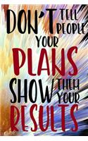 Don't Tell People Your Plans Show Them Your Results