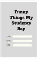 Funny Things My Students Say TIME DATE NAME