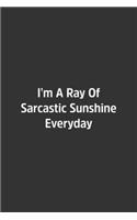 I'm A Ray Of Sarcastic Sunshine Everyday.: Lined Notebook / Journal / Diary / Calendar / Planner / Sketchbook /Funny Gag Gift, 108 blank Pages, 6x9, Matte Finish