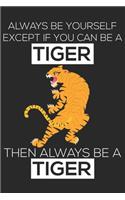 Always Be Yourself Except If You Can Be A Tiger , Then Always Be A Tiger ... Notebook