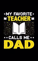 My Favorite Teacher Calls Me Dad: Birthday, Retirement, Fathers Day Gift for Teacher Dad, Lined Notebook, 6" x 9", 120 Pages