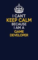 I Can't Keep Calm Because I Am A Game Developer: Career journal, notebook and writing journal for encouraging men, women and kids. A framework for building your career.