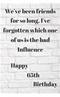 WE'VE BEEN FRIENDS FOR SO LONG, I'VE FORGOTTEN WHICH ONE OF US IS THE BAD INFLUENCE HAPPY 65thBIRTHDAY: Funny 65th Birthday Gift bad influence Pun Journal / Notebook / Diary (6 x 9 - 110 Blank Lined Pages)