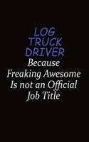 Log truck driver Because Freaking Awesome Is Not An Official Job Title: Career journal, notebook and writing journal for encouraging men, women and kids. A framework for building your career.