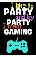 I like to party and by party I mean gaming.: Perfect Gift For Gamers and Computer Geeks, 120 Pages Blank Lined Notebook With Custom Soft Cover, 6 x 9, Ideal For Notes, Office, Homework And Much