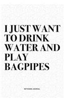 I Just Want To Drink Water And Play Bagpipes: A 6x9 Inch Diary Notebook Journal With A Bold Text Font Slogan On A Matte Cover and 120 Blank Lined Pages Makes A Great Alternative To A Card