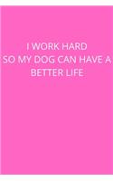 I Work Hard So My Dog Can Have a Better Life