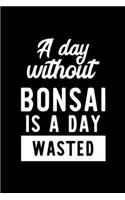 A Day Without Bonsai Is A Day Wasted: Notebook for Bonsai Lover - Great Christmas & Birthday Gift Idea for Bonsai Fan - Bonsai Journal - Bonsai Fan Diary - 100 pages 6x9 inches