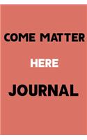 Come Matter Here JOURNAL