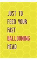 Just To Feed Your Fast Ballooning Head