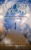 End of Death, The - How Near-Death Experiences Prove the Afterlife: How Near-Death Experiences Prove the Afterlife