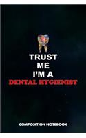 Trust Me I Am a Dental Hygienist: Composition Notebook, Birthday Journal for Oral Health Dentists to Write on