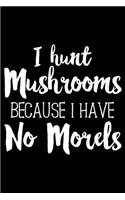 I Hunt Mushrooms Because I Have No Morels