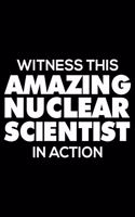 Witness This Amazing Nuclear Scientist in Action: Funny Writing Notebook, Journal for Work, Daily Diary, Planner, 6x9 Ruled, Organizer for Nuclear Scientists