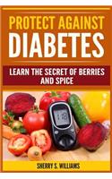 Protect Against Diabetes: Learn The Secret Of Berries And Spice (Without Drugs, Type I & II, Treatment, Overcome, Prevent)