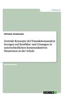 Zentrale Konzepte der Transaktionsanalyse. Konflikte und Lösungen in kommunikativen Situationen in der Schule