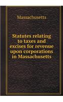 Statutes Relating to Taxes and Excises for Revenue Upon Corporations in Massachusetts