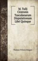 M. Tulli Ciceronis Tusculanarum Disputationum Libri Quinque