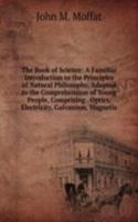 Book of Science: A Familiar Introduction to the Principles of Natural Philosophy, Adapted to the Comprehension of Young People, Comprising . Optics, Electricity, Galvanism, Magnetis