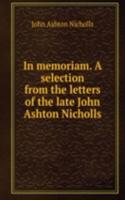 In memoriam. A selection from the letters of the late John Ashton Nicholls