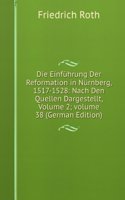 Die Einfuhrung Der Reformation in Nurnberg, 1517-1528: Nach Den Quellen Dargestellt, Volume 2; volume 38 (German Edition)