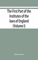 first part of the Institutes of the laws of England, or, A commentary upon Littleton: not the name of the author only, but of the law itself: Hæc ego grandævus posui tibi, candide lector (Volume I)