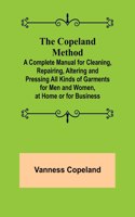The Copeland Method; A Complete Manual for Cleaning, Repairing, Altering and Pressing All Kinds of Garments for Men and Women, at Home or for Business
