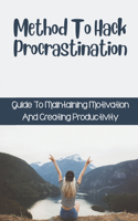 Method To Hack Procrastination: Guide To Maintaining Motivation And Creating Productivity: Technique To Make Motivation